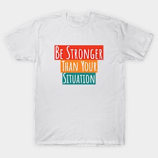 Be Stronger Than Your Situation T-Shirt